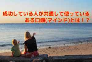 成功している人が共通して使っているある口癖(マインド)とは!?