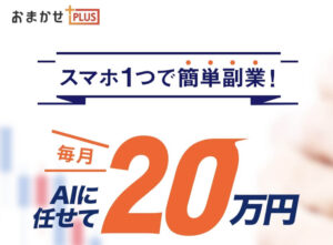 【FX】おまかせPLUSは投資詐欺？怪しい自動トレードシステムは危険？AIに任せて毎月20万円稼げない？評判を調査！