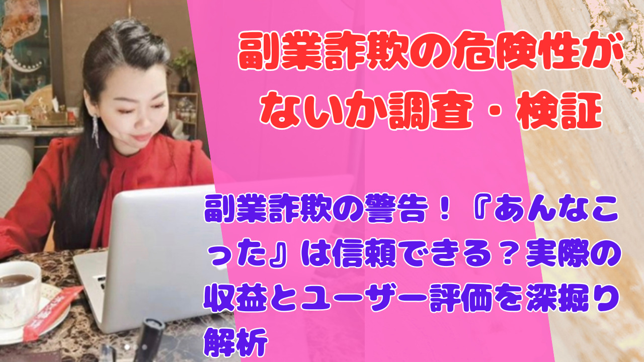 副業詐欺の警告！『あんなこった』は信頼できる？実際の収益とユーザー評価を深掘り解析