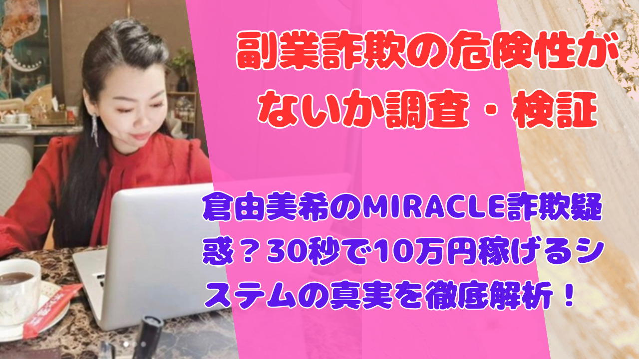 倉由美希のMIRACLE詐欺疑惑？30秒で10万円稼げるシステムの真実を徹底解析！