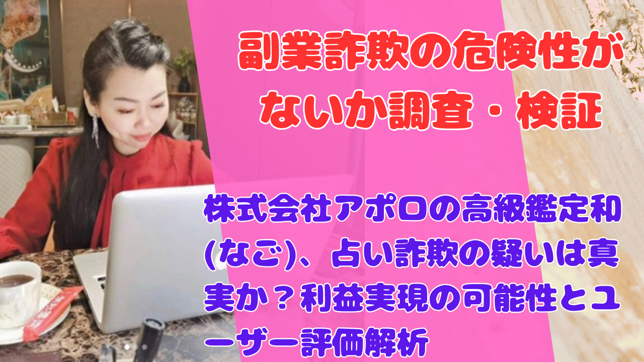 株式会社アポロの高級鑑定和(なご)、占い詐欺の疑いは真実か？利益実現の可能性とユーザー評価解析