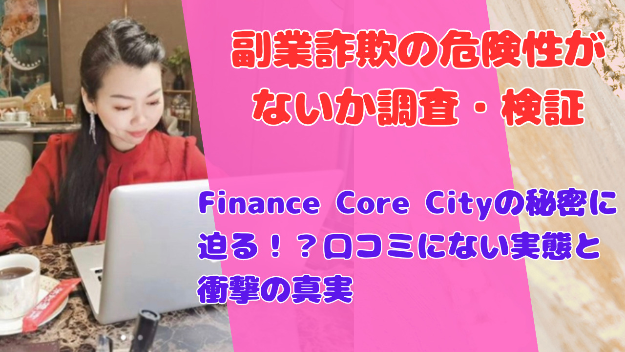 Finance Core Cityの秘密に迫る！？口コミにない実態と衝撃の真実