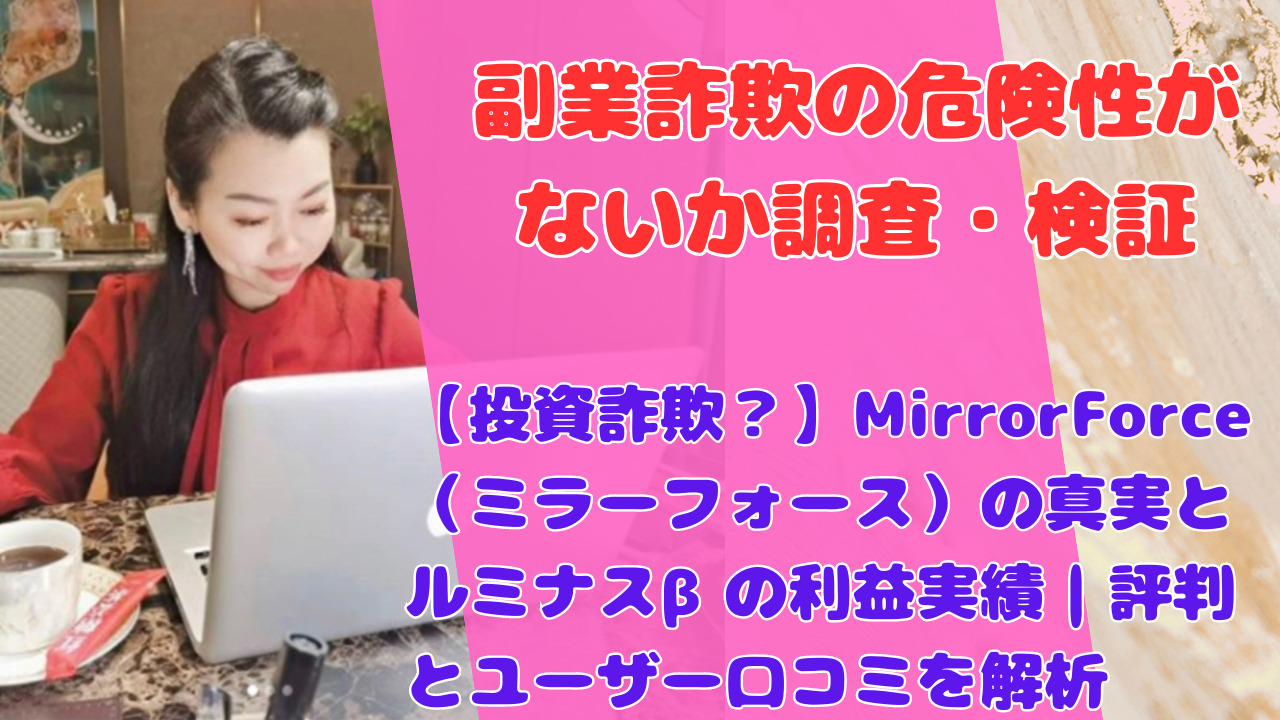 【投資詐欺？】MirrorForce（ミラーフォース）の真実とルミナスβの利益実績｜評判とユーザー口コミを解析