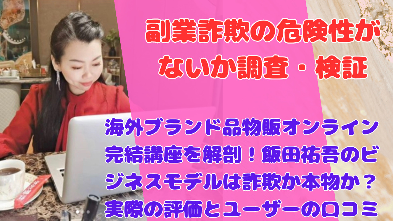 海外ブランド品物販オンライン完結講座を解剖！飯田祐吾のビジネスモデルは詐欺か本物か？実際の評価とユーザーの口コミ