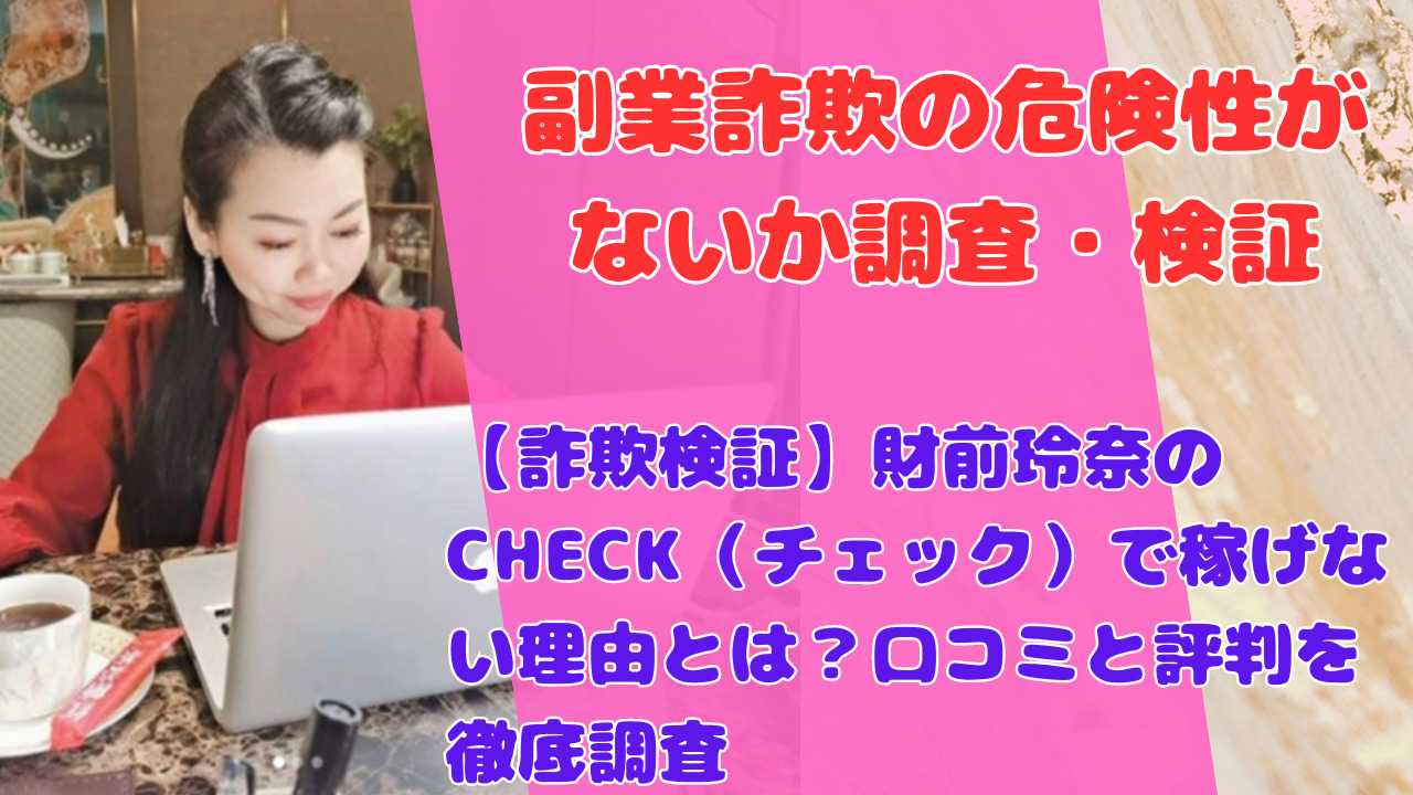 【詐欺検証】財前玲奈のCHECK（チェック）で稼げない理由とは？口コミと評判を徹底調査