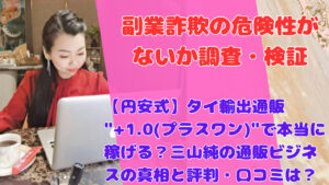 【円安式】タイ輸出通販 “+1.0(プラスワン)”で本当に稼げる?三山純の通販ビジネスの真相と評判・口コミは?