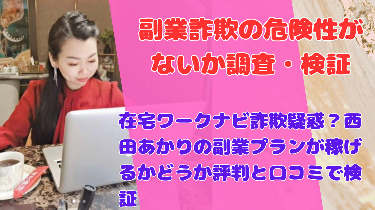 在宅ワークナビ詐欺疑惑？西田あかりの副業プランが稼げるかどうか評判と口コミで検証