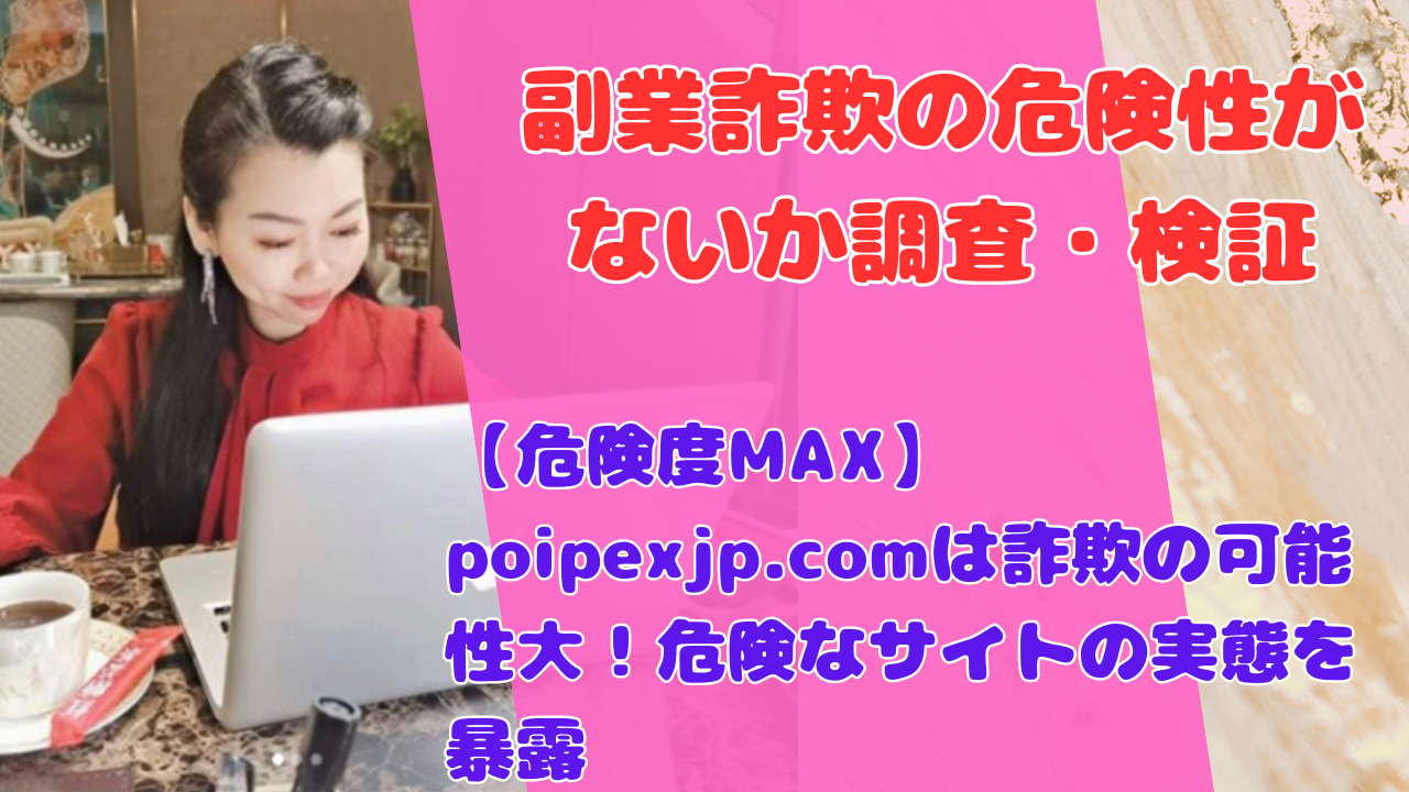 【危険度MAX】poipexjp.comは詐欺の可能性大！危険なサイトの実態を暴露