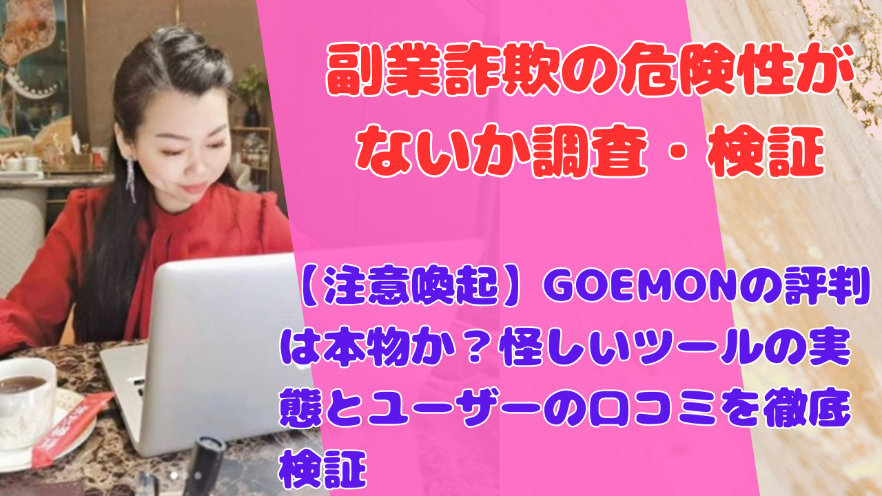 【注意喚起】GOEMONの評判は本物か？怪しいツールの実態とユーザーの口コミを徹底検証