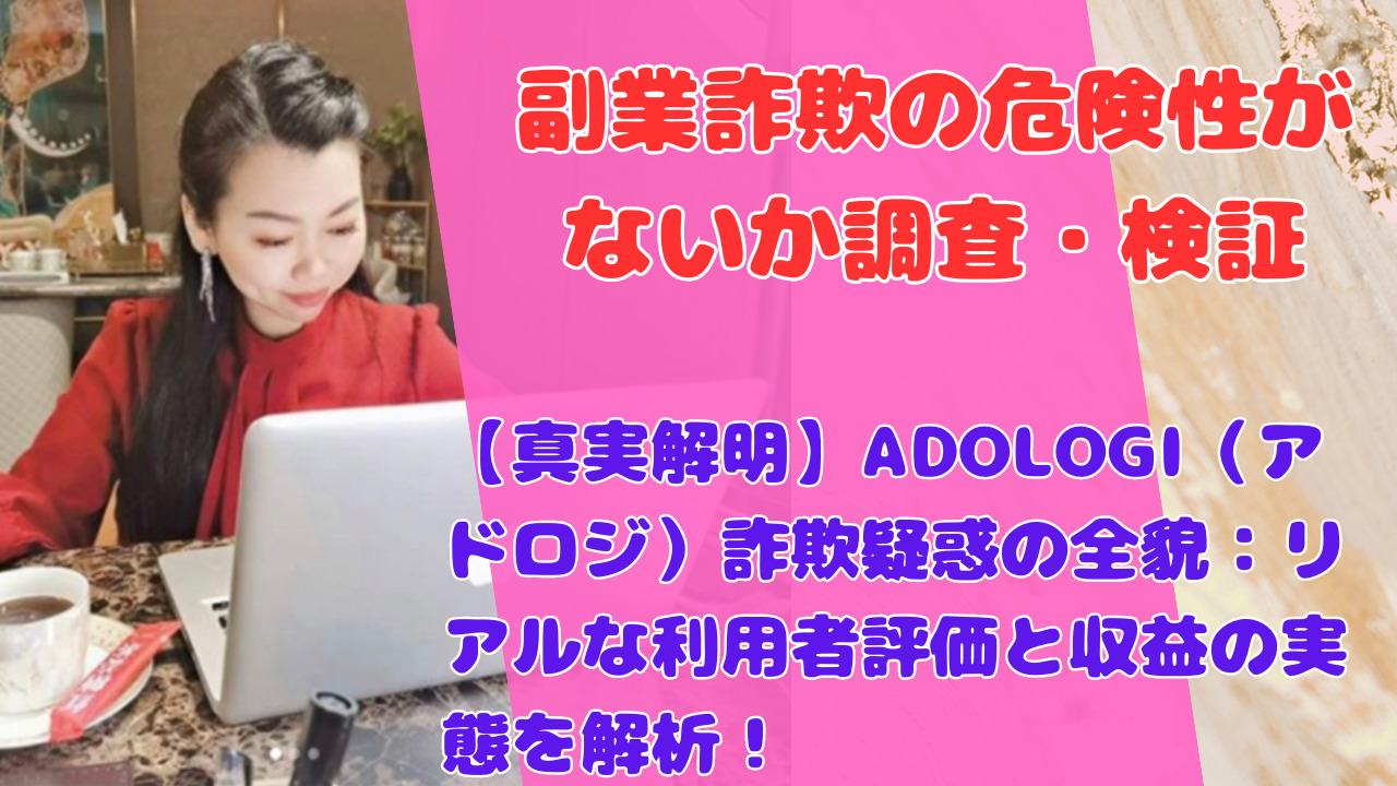 【真実解明】ADOLOGI（アドロジ）詐欺疑惑の全貌：リアルな利用者評価と収益の実態を解析！