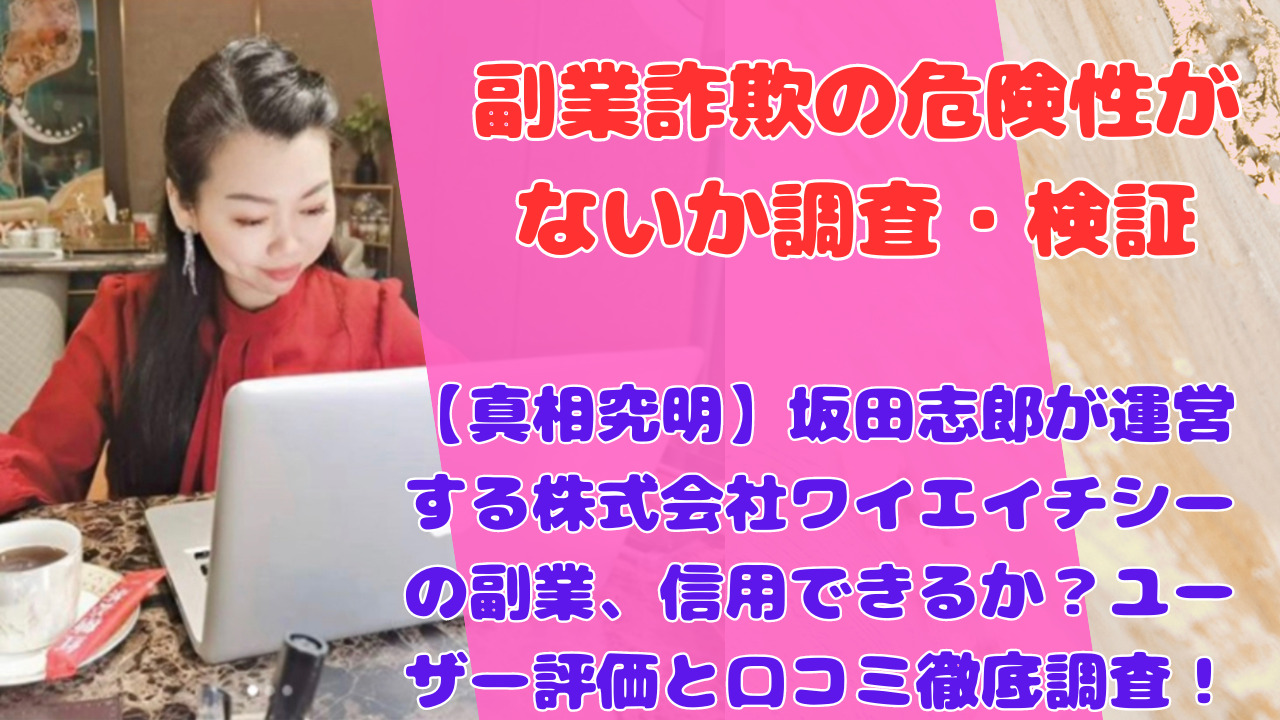 【真相究明】坂田志郎が運営する株式会社ワイエイチシーの副業、信用できるか？ユーザー評価と口コミ徹底調査！