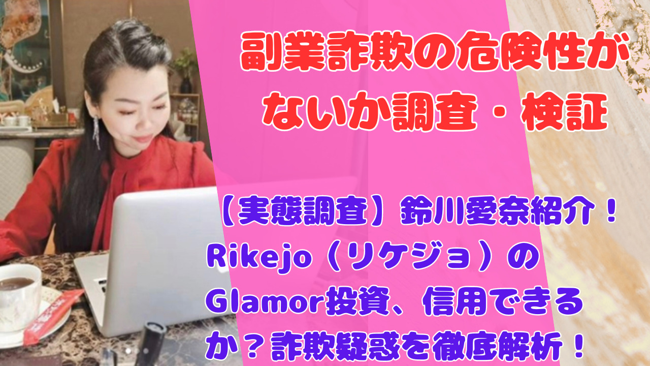 【実態調査】鈴川愛奈紹介！Rikejo（リケジョ）のGlamor投資、信用できるか？詐欺疑惑を徹底解析！