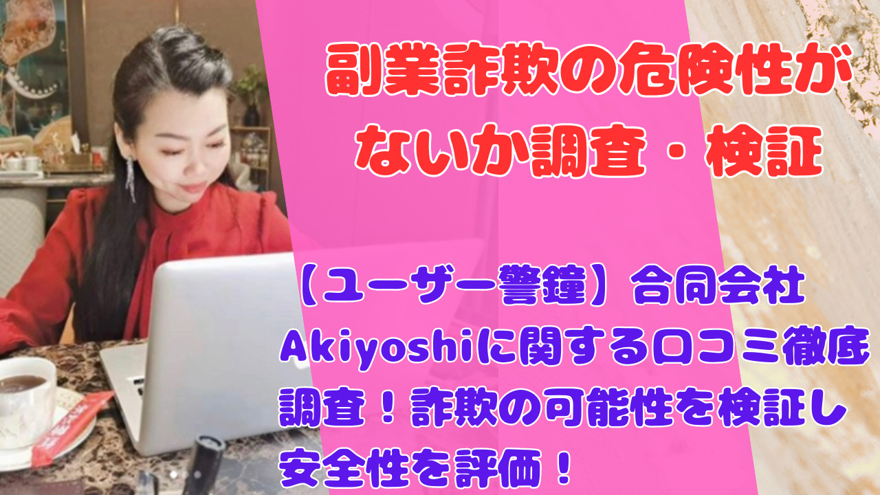 【ユーザー警鐘】合同会社Akiyoshiに関する口コミ徹底調査！詐欺の可能性を検証し安全性を評価！