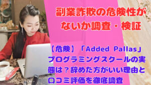 【危険】「Added Pallas」プログラミングスクールの実態は?辞めた方がいい理由と口コミ評価を徹底調査