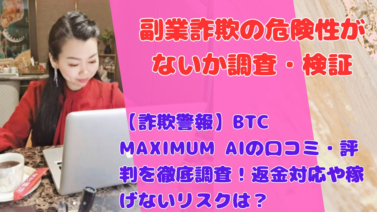 【詐欺警報】BTC MAXIMUM AIの口コミ・評判を徹底調査！返金対応や稼げないリスクは？