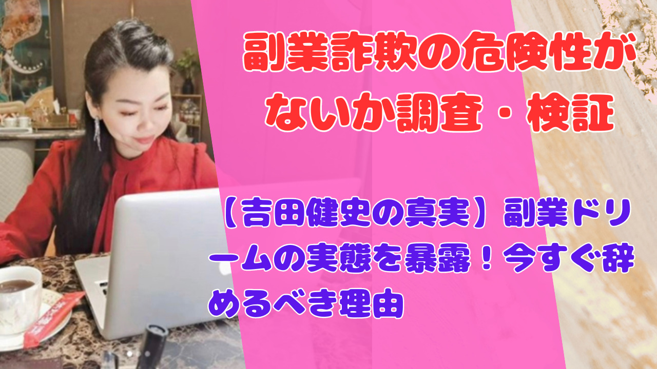 【吉田健史の真実】副業ドリームの実態を暴露！今すぐ辞めるべき理由