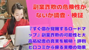 『すぐ億が覚醒するロードマップ』副業詐欺の可能性と大高祐紀恵の真実を解明!評判と口コミから探る実際の効果