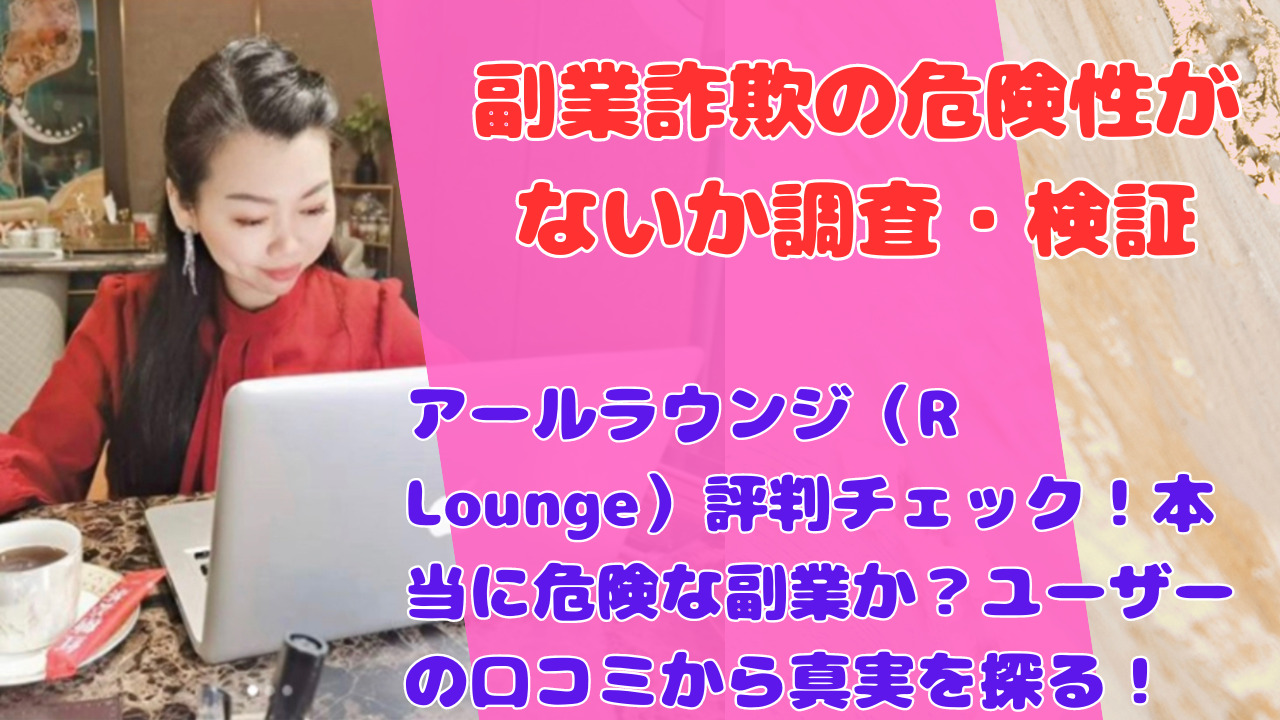 アールラウンジ（R Lounge）評判チェック！本当に危険な副業か？ユーザーの口コミから真実を探る！