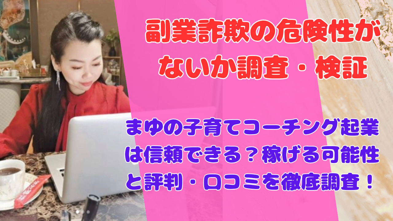 まゆの子育てコーチング起業は信頼できる？稼げる可能性と評判・口コミを徹底調査！