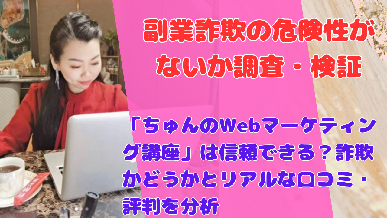 「ちゅんのWebマーケティング講座」は信頼できる？詐欺かどうかとリアルな口コミ・評判を分析