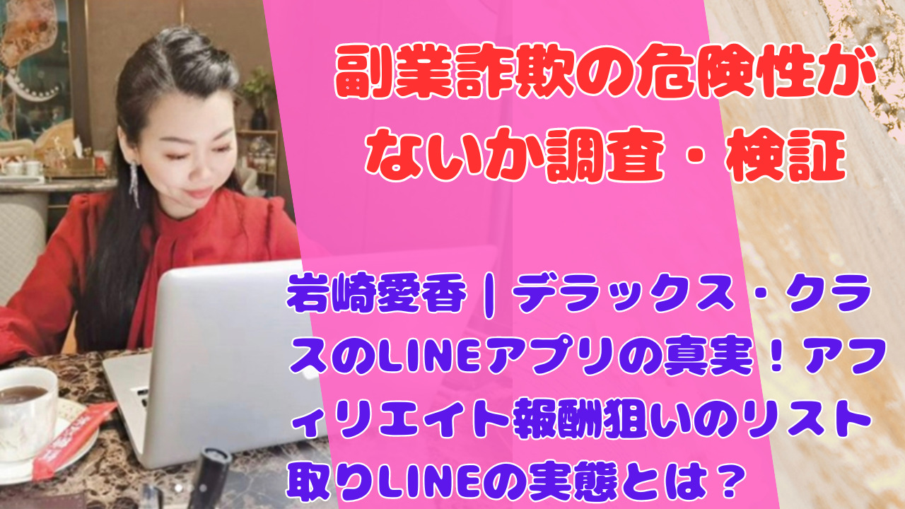 岩崎愛香｜デラックス・クラスのLINEアプリの真実！アフィリエイト報酬狙いのリスト取りLINEの実態とは？