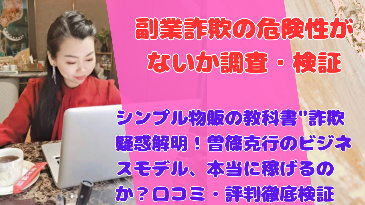 シンプル物販の教科書”詐欺疑惑解明！曽篠克行のビジネスモデル、本当に稼げるのか？口コミ・評判徹底検証