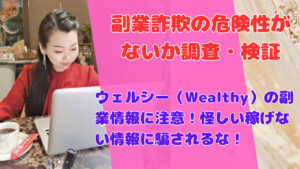 ウェルシー(Wealthy)の副業情報に注意!怪しい稼げない情報に騙されるな!