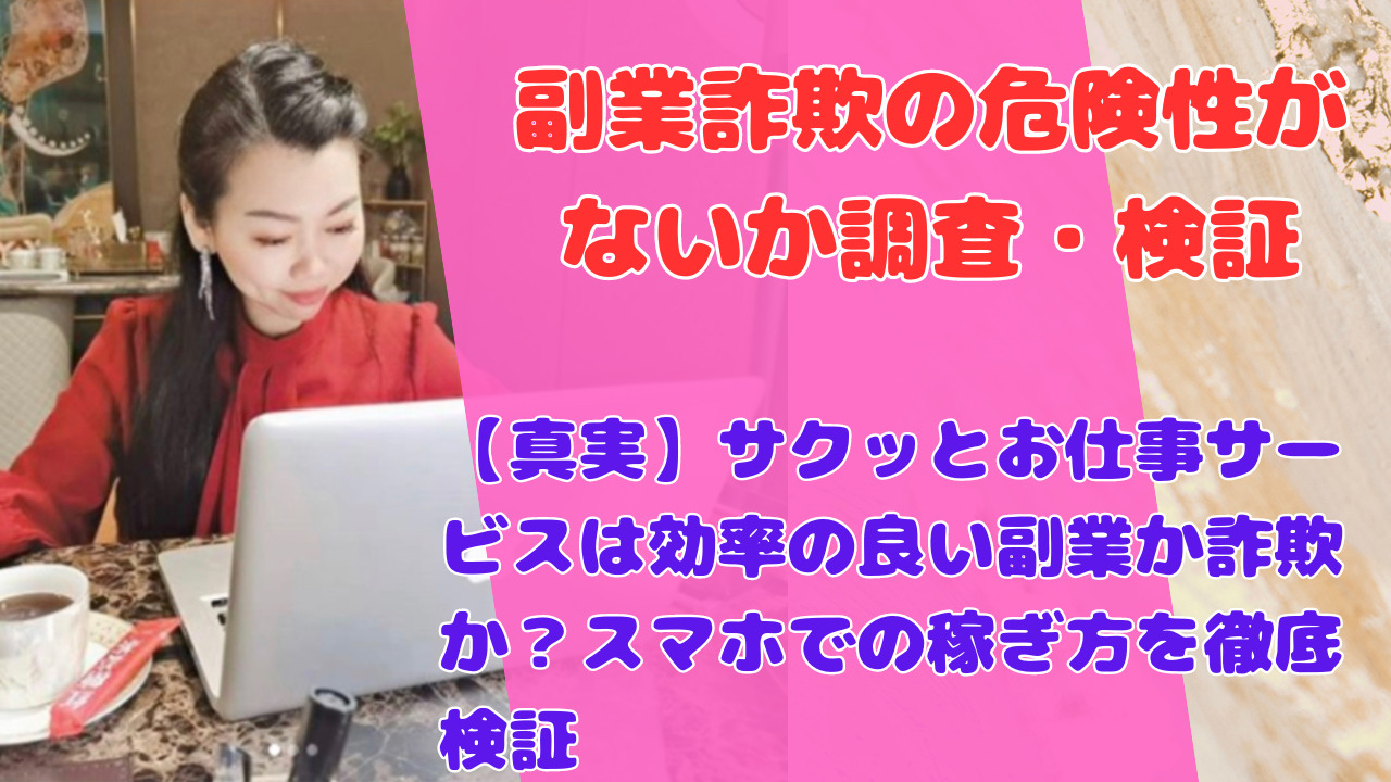 【真実】サクッとお仕事サービスは効率の良い副業か詐欺か？スマホでの稼ぎ方を徹底検証