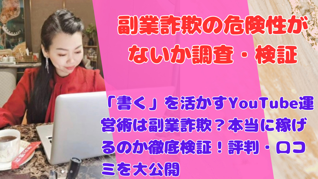 「書く」を活かすYouTube運営術は副業詐欺？本当に稼げるのか徹底検証！評判・口コミを大公開