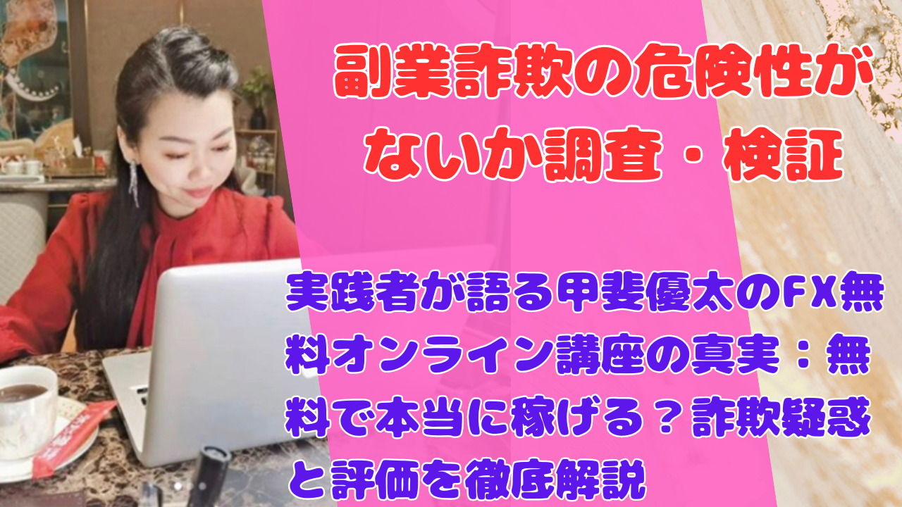 実践者が語る甲斐優太のFX無料オンライン講座の真実：無料で本当に稼げる？詐欺疑惑と評価を徹底解説