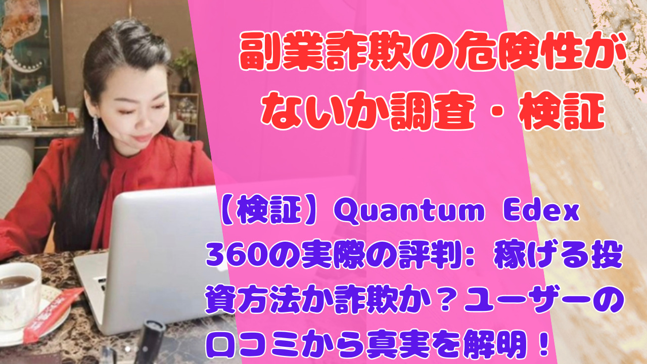 【検証】Quantum Edex 360の実際の評判: 稼げる投資方法か詐欺か？ユーザーの口コミから真実を解明！