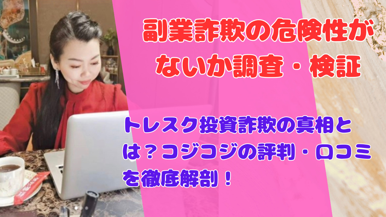 トレスク投資詐欺の真相とは？コジコジの評判・口コミを徹底解剖！