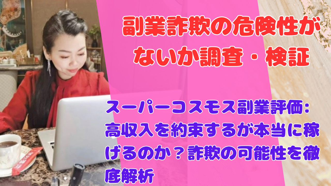 スーパーコスモス副業評価: 高収入を約束するが本当に稼げるのか？詐欺の可能性を徹底解析