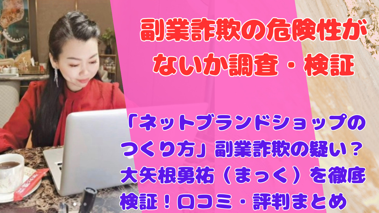 「ネットブランドショップのつくり方」副業詐欺の疑い？大矢根勇祐（まっく）を徹底検証！口コミ・評判まとめ