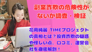 花岡純麗 TIMEプロジェクトの真相とは?投資詐欺の疑惑や怪しい点、口コミ、運営会社を徹底解剖!
