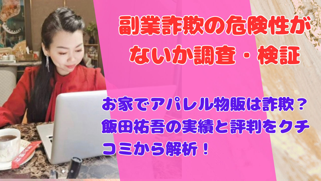 お家でアパレル物販は詐欺？飯田祐吾の実績と評判をクチコミから解析！