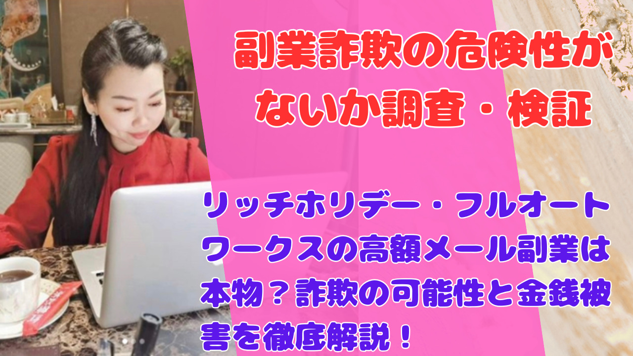 リッチホリデー・フルオートワークスの高額メール副業は本物？詐欺の可能性と金銭被害を徹底解説！