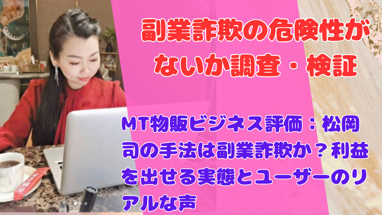 MT物販ビジネス評価：松岡司の手法は副業詐欺か？利益を出せる実態とユーザーのリアルな声