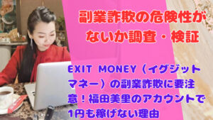 EXIT MONEY(イグジットマネー)の副業詐欺に要注意!福田美里のアカウントで1円も稼げない理由