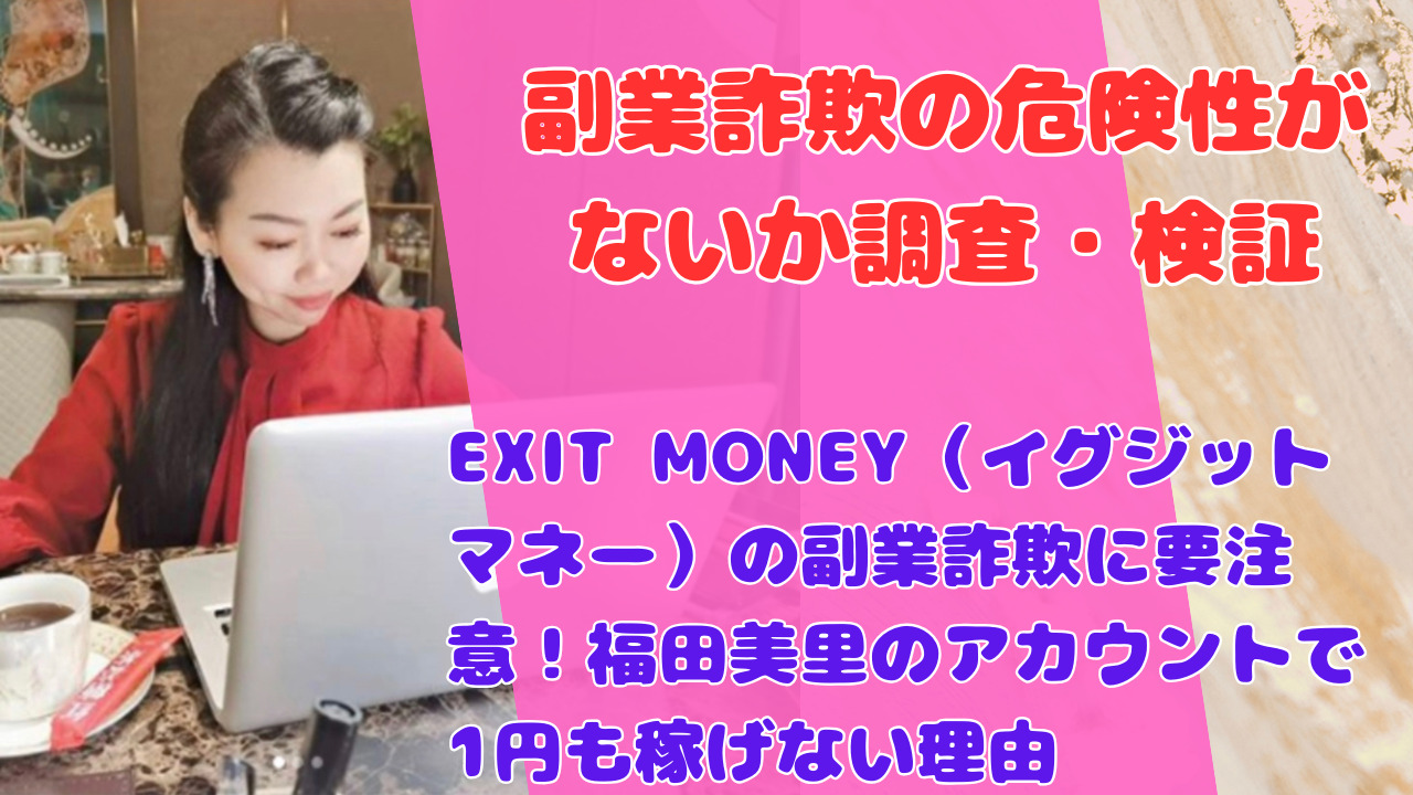 EXIT MONEY（イグジットマネー）の副業詐欺に要注意！福田美里のアカウントで1円も稼げない理由