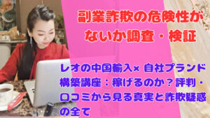 レオの中国輸入×自社プランド構築講座:稼げるのか?評判・口コミから見る真実と詐欺疑惑の全て