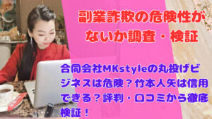 合同会社MKstyleの丸投げビジネスは危険?竹本人矢は信用できる?評判・口コミから徹底検証!