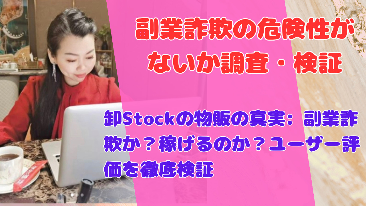 卸Stockの物販の真実: 副業詐欺か？稼げるのか？ユーザー評価を徹底検証