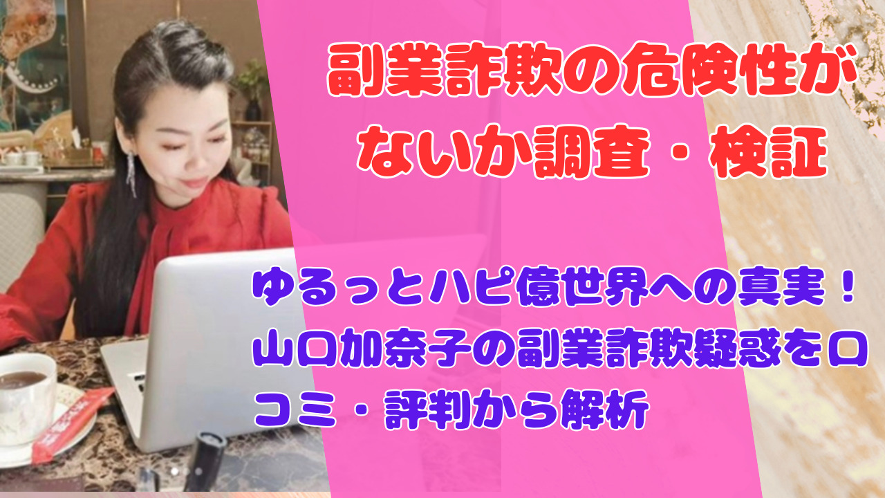 ゆるっとハピ億世界への真実！山口加奈子の副業詐欺疑惑を口コミ・評判から解析