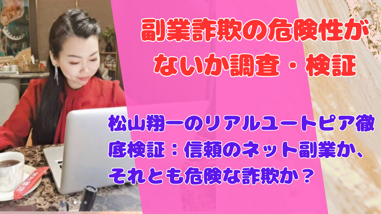 松山翔一のリアルユートピア徹底検証：信頼のネット副業か、それとも危険な詐欺か？