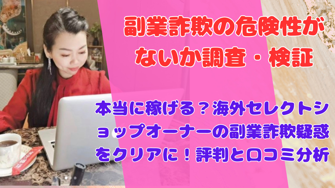 本当に稼げる？海外セレクトショップオーナーの副業詐欺疑惑をクリアに！評判と口コミ分析