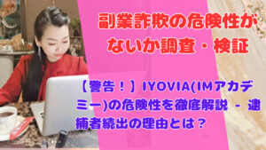 【警告!】IYOVIA(IMアカデミー)の危険性を徹底解説 – 逮捕者続出の理由とは?