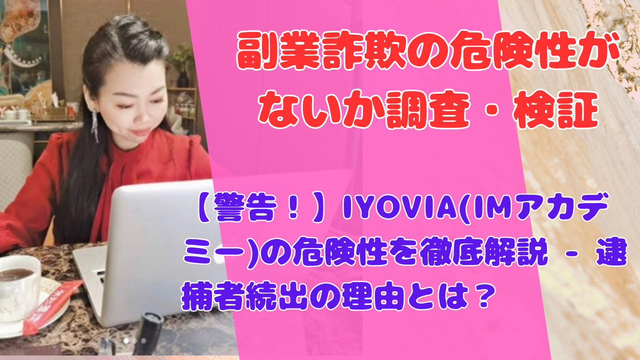 【警告！】IYOVIA(IMアカデミー)の危険性を徹底解説 – 逮捕者続出の理由とは？