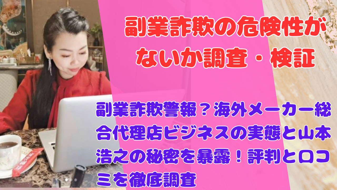 海外メーカー総合代理店ビシネス詐欺疑惑？山本浩之の手法で本当に稼げるか？ユーザー評価と口コミ完全分析