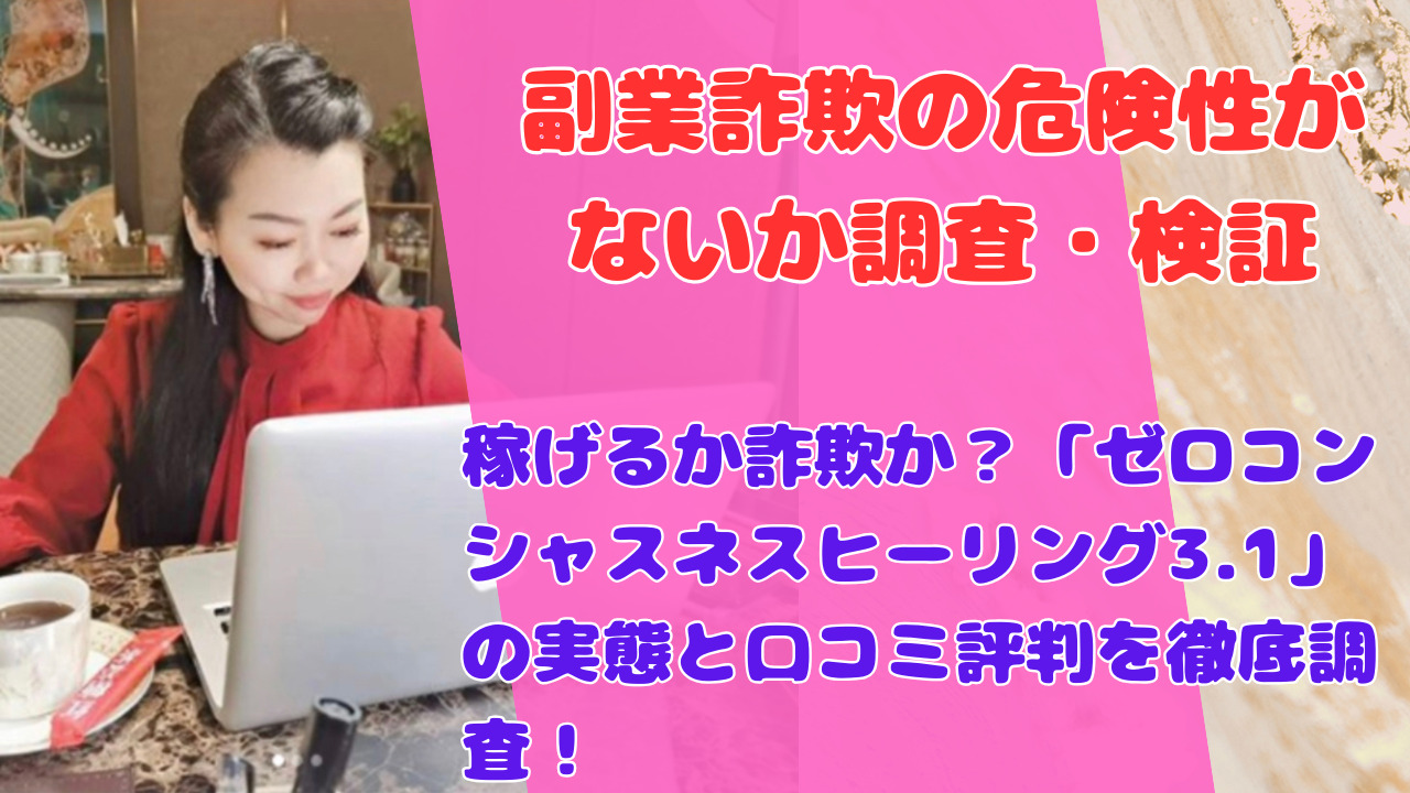 稼げるか詐欺か？「ゼロコンシャスネスヒーリング3.1」の実態と口コミ評判を徹底調査！